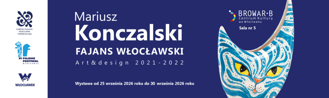Baner promujący wystawę „Mariusz Konczalski. Fajans Włocławski Art&Design 2021-2022”, dostępną od 25 do 30 września 2026 roku w Sali nr 5 Centrum Kultury „Browar be”. Po prawej stronie widnieje stylizowana, turkusowo-niebieska ceramika w kształcie głowy kota z żółtymi oczami, pośrodku tytuł wystawy na granatowym tle, a po lewej logo Fabryki Fajansu, VI Fajans Festiwalu oraz Włocławka.