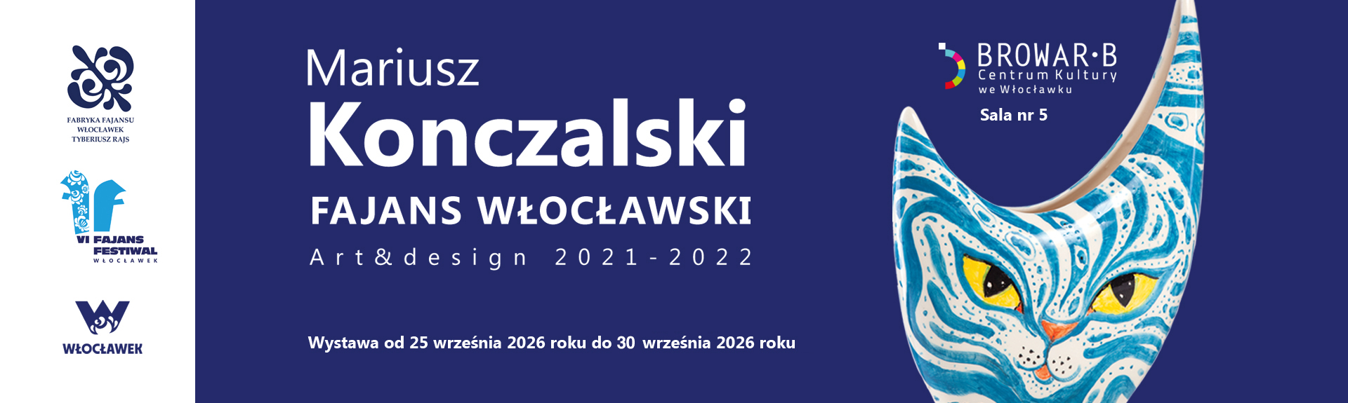 Baner promujący wystawę „Mariusz Konczalski. Fajans Włocławski Art&Design 2021-2022”, dostępną od 25 do 30 września 2026 roku w Sali nr 5 Centrum Kultury „Browar be”. Po prawej stronie widnieje stylizowana, turkusowo-niebieska ceramika w kształcie głowy kota z żółtymi oczami, pośrodku tytuł wystawy na granatowym tle, a po lewej logo Fabryki Fajansu, VI Fajans Festiwalu oraz Włocławka.